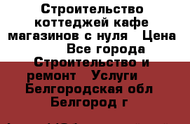 Строительство коттеджей,кафе,магазинов с нуля › Цена ­ 1 - Все города Строительство и ремонт » Услуги   . Белгородская обл.,Белгород г.